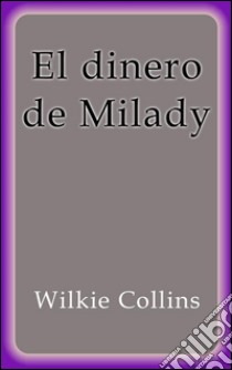 El dinero de Milady. E-book. Formato EPUB ebook di Wilkie Collins