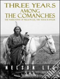 Three Years Among the Comanches: The Narrative of Nelson Lee, Texas Ranger. E-book. Formato EPUB ebook di Nelson Lee