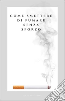 Come Smettere di Fumare senza Sforzo. E-book. Formato Mobipocket ebook di Stefano Gaudiano