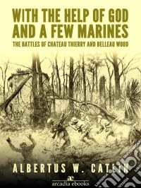 With the Help of God and a Few Marines: The Battles of Chateau Thierry and Belleau Wood. E-book. Formato EPUB ebook