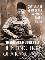 Hunting Trips of a Ranchman: Sketches of Sport on the Northern Cattle Plains. E-book. Formato Mobipocket ebook