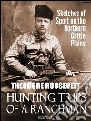 Hunting Trips of a Ranchman: Sketches of Sport on the Northern Cattle Plains. E-book. Formato Mobipocket ebook