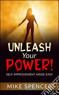 Unleash your power! Self improvement made easy. E-book. Formato Mobipocket ebook di Mike Spencer