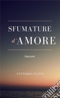 Sfumature d'amore. E-book. Formato EPUB ebook di Vittorio Tatti