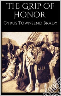 The Grip of Honor . E-book. Formato EPUB ebook di Cyrus Townsend Brady