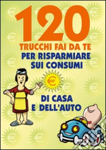 120 Trucchi Fai da te per risparmiare sui consumi. E-book. Formato EPUB ebook di Valerio Poggi