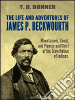 The Life and Adventures of James P. Beckwourth: Mountaineer, Scout, and Pioneer, and Chief of the Crow Nation of Indians (Illustrated). E-book. Formato Mobipocket ebook