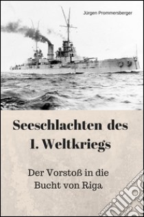 Seeschlachten des 1. Weltkriegs: Der Vorstoß in die Bucht von Riga. E-book. Formato EPUB ebook di Jürgen Prommersberger