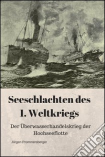 Seeschlachten des 1. Weltkriegs: Der Überwasserhandelskrieg der Hochseeflotte. E-book. Formato EPUB ebook di Jürgen Prommersberger