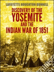 Discovery of the Yosemite, and the Indian war of 1851 (Illustrated). E-book. Formato EPUB ebook di Lafayette Houghton Bunnell