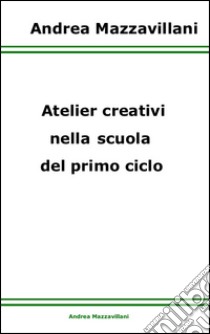 Atelier creativi nella scuola del primo ciclo. E-book. Formato EPUB ebook di Andrea Mazzavillani