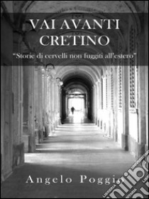 Vai Avanti Cretino: Storie di cervelli non fuggiti all'estero. E-book. Formato EPUB ebook di Angelo Poggio