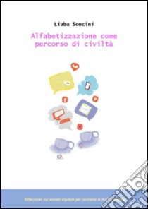 Alfabetizzazione come percorso di civiltà: riflessione sul mondo digitale per costruire la nostra identità. E-book. Formato EPUB ebook di Liuba Soncini