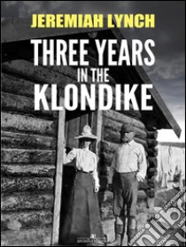 Three Years in the Klondike (Illustrated). E-book. Formato Mobipocket ebook di Jeremiah Lynch