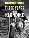 Three Years in the Klondike (Illustrated). E-book. Formato EPUB ebook di Jeremiah Lynch