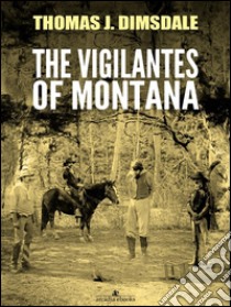 The Vigilantes of Montana. E-book. Formato EPUB ebook di Thomas Dimsdale