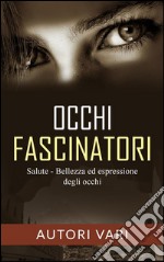 Occhi fascinatori - Salute, Bellezza ed Espressione degli occhi. E-book. Formato EPUB ebook