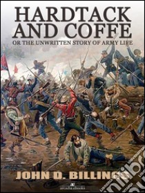 Hardtack and Coffee or The Unwritten Story of Army Life. E-book. Formato Mobipocket ebook di John D. Billings