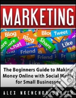 Marketing: The Beginners Guide to Making Money Online with Social Media for Small Businesses. E-book. Formato Mobipocket