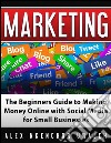 Marketing: The Beginners Guide to Making Money Online with Social Media for Small Businesses. E-book. Formato EPUB ebook di Alex Nkenchor Uwajeh