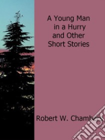 A young man in a hurry and other short stories. E-book. Formato Mobipocket ebook di Robert W. Chambers