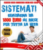 Sistèmati! Guadagna da 1800 euro al mese per tutta la vita!. E-book. Formato EPUB ebook