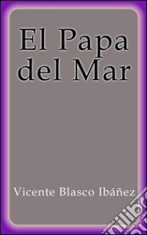 El papa del mar. E-book. Formato Mobipocket ebook di Vicente Blasco Ibáñez