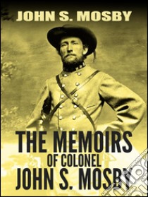 The Memoirs of Colonel John S. Mosby. E-book. Formato EPUB ebook di John S. Mosby