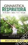 Ginnastica respiratoria - Purificazione - Salute - Forza - Energia mediante l&apos;esercizio fisico e psichico della respirazione. E-book. Formato EPUB ebook