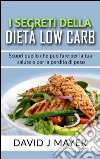 I Segreti della Dieta Low Carb - Scopri cosa può fare una dieta a basso contenuto di carboidrati per te e per i tuoi obbiettivi di dimagrimento!. E-book. Formato EPUB ebook di David J Mayer