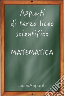 Appunti di terza liceo scientifico: matematica. E-book. Formato EPUB ebook di Liceoappunti