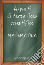 Appunti di terza liceo scientifico: matematica. E-book. Formato EPUB ebook