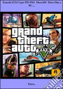 Trucchi GTA 5 per PS3 PS4  Xbox360  Xbox One e PC…. E-book. Formato EPUB ebook di Eura...