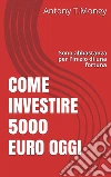 Come investire 5000 euro oggi. Sono abbastanza per dare inizio a una fortuna. E-book. Formato EPUB ebook di Antony T.money