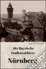 Alte Bayrische Stadtansichten: Nürnberg. E-book. Formato EPUB ebook