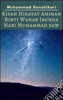 Kisah Hikayat Aminah Binti Wahab Ibunda Nabi Muhammad SAW. E-book. Formato PDF ebook di Muhammad Xenohikari