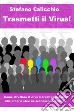 Trasmetti il virus! Come sfruttare il virus marketing per dare alle proprie idee un successo strepitoso.. E-book. Formato Mobipocket ebook