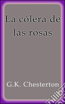 La cólera de las rosas. E-book. Formato Mobipocket ebook di G.K. Chesterton