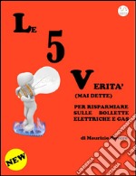 Le 5 Verità (Mai dette) per risparmiare sulle bollette elettriche e gas. E-book. Formato EPUB ebook