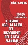 Il lavoro oggi. La guida per i disoccupati della New Economy. E-book. Formato EPUB ebook di Antony T.money