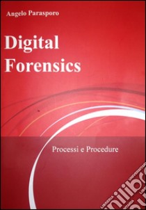 Digital Forensics - Processi e Procedure. E-book. Formato Mobipocket ebook di Angelo Parasporo