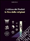 L'ultimo dei profeti - la fine delle religioni. E-book. Formato Mobipocket ebook di Gian Elio De Marco