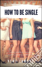 How to Be Single: …and Remain Totally Happy and Cool About It. E-book. Formato EPUB ebook