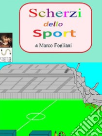 Scherzi dello Sport. E-book. Formato PDF ebook di Marco Fogliani