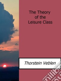 The Theory of the Leisure Class. E-book. Formato Mobipocket ebook di Thorstein Veblen