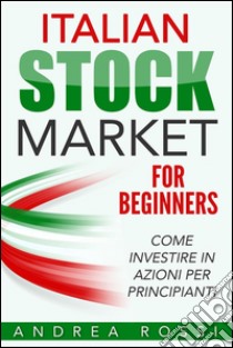 Italian Stock Market for Beginners Book Come investire in azioni per principianti. E-book. Formato Mobipocket ebook di Andrea Rossi