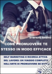 Come promuovere te stesso in modo efficace. E-book. Formato Mobipocket ebook di Stefano Ragno