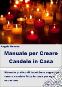 Manuale per Creare Candele in Casa. E-book. Formato Mobipocket ebook di Angela Denosa