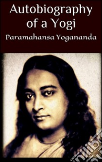 Autobiography of a yogi. E-book. Formato EPUB ebook di Paramahansa Yogananda