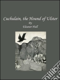 Cuchulain, the hound of Ulster. E-book. Formato EPUB ebook di Eleanor Hull